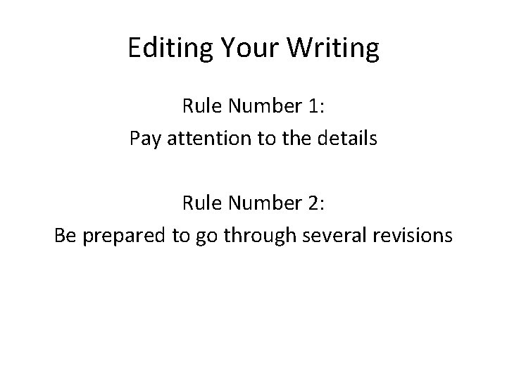Editing Your Writing Rule Number 1: Pay attention to the details Rule Number 2: