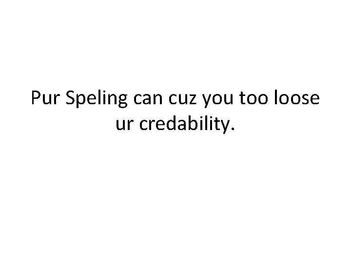 Pur Speling can cuz you too loose ur credability. 