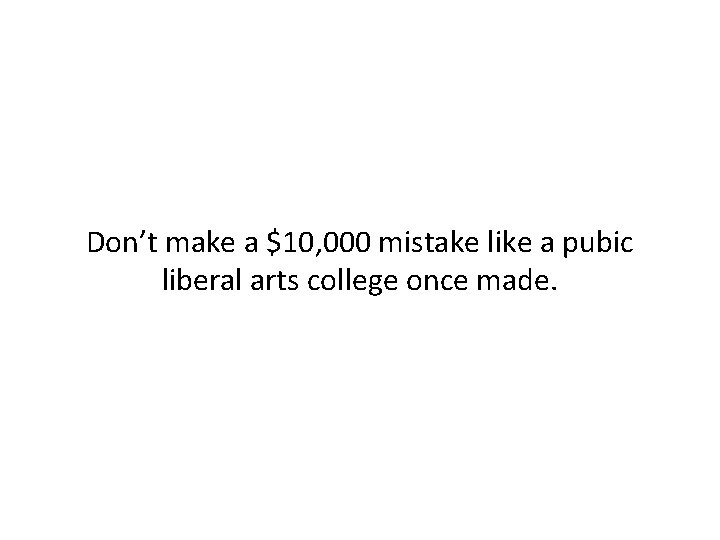 Don’t make a $10, 000 mistake like a pubic liberal arts college once made.