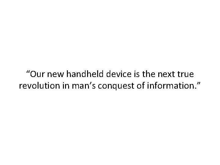 “Our new handheld device is the next true revolution in man’s conquest of information.