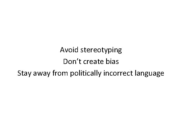Avoid stereotyping Don’t create bias Stay away from politically incorrect language 