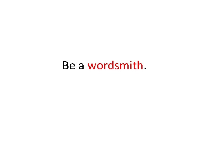 Be a wordsmith. 