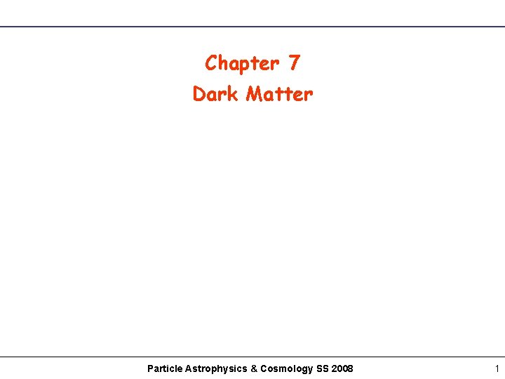 Chapter 7 Dark Matter Particle Astrophysics & Cosmology SS 2008 1 