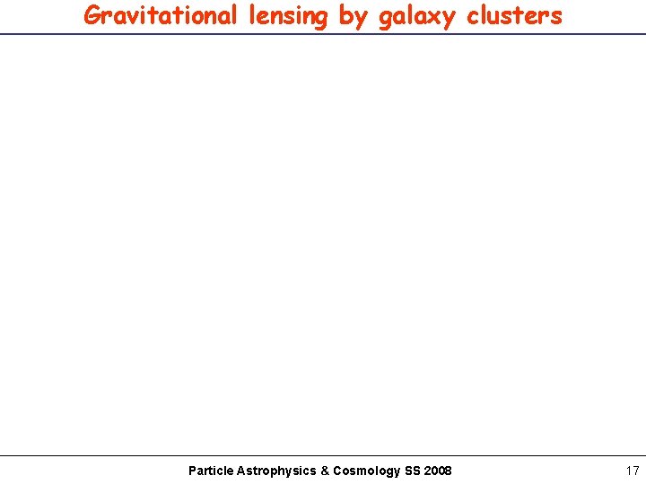 Gravitational lensing by galaxy clusters Particle Astrophysics & Cosmology SS 2008 17 