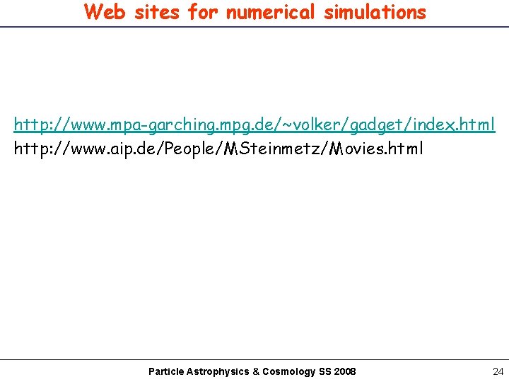 Web sites for numerical simulations http: //www. mpa-garching. mpg. de/~volker/gadget/index. html http: //www. aip.