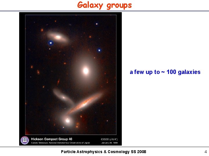 Galaxy groups a few up to ~ 100 galaxies Particle Astrophysics & Cosmology SS