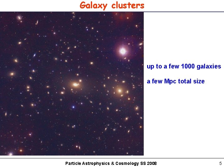 Galaxy clusters up to a few 1000 galaxies a few Mpc total size Particle