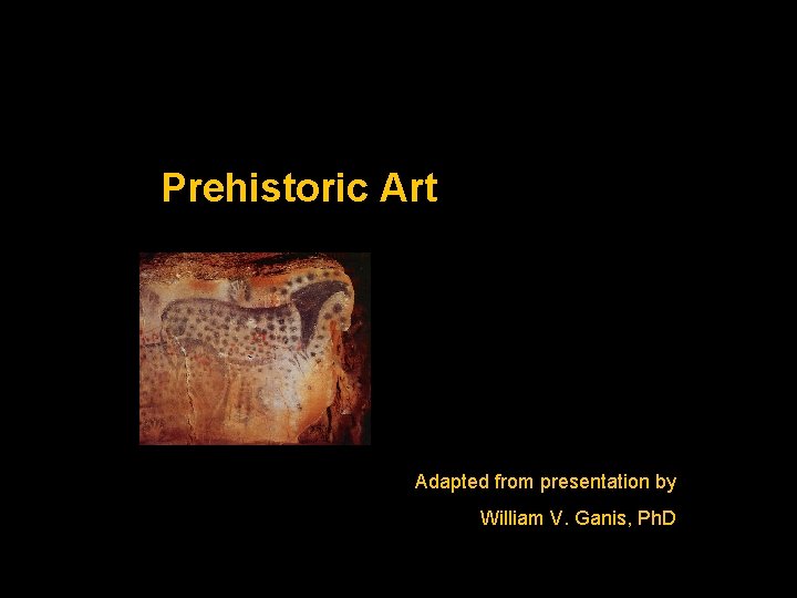 Prehistoric Art Adapted from presentation by William V. Ganis, Ph. D 