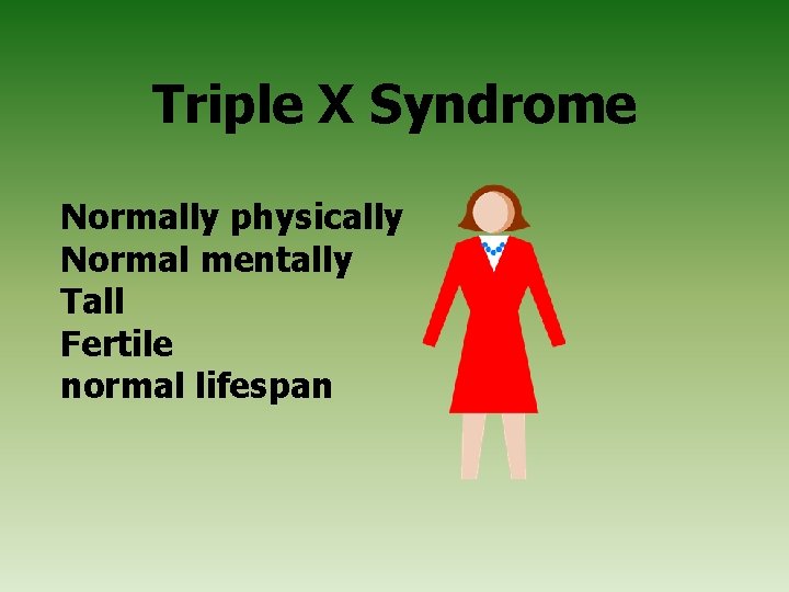 Triple X Syndrome Normally physically Normal mentally Tall Fertile normal lifespan 