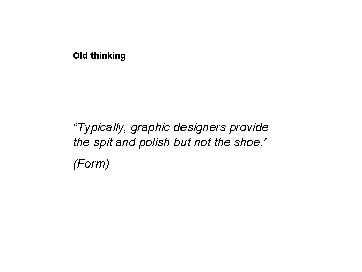 Old thinking “Typically, graphic designers provide the spit and polish but not the shoe.