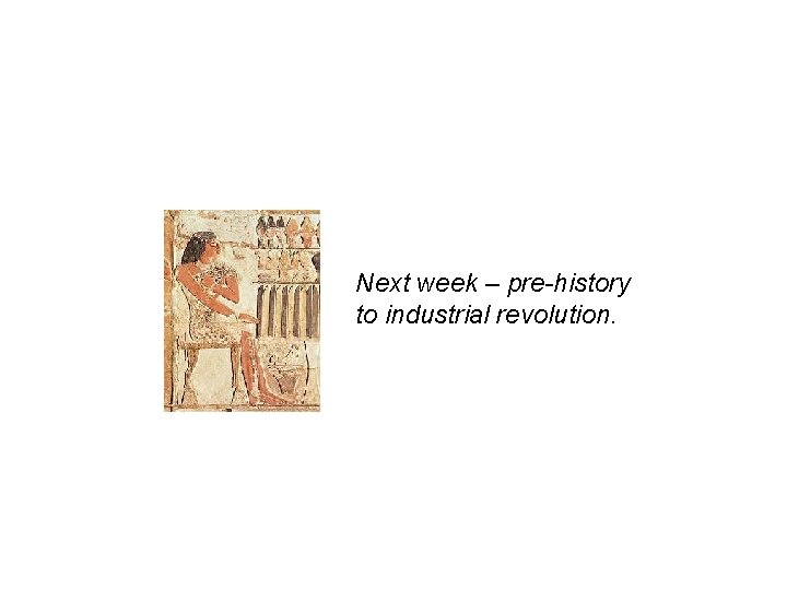 Next week – pre-history to industrial revolution. 