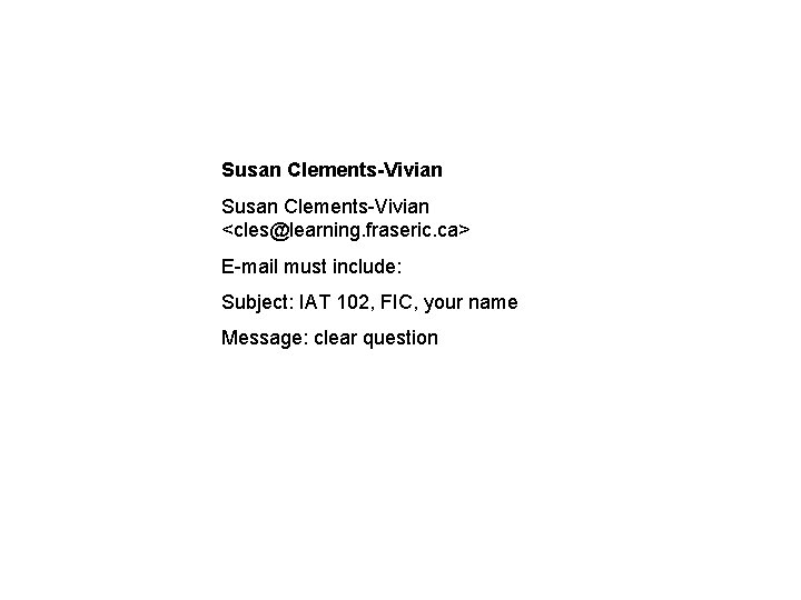 Susan Clements-Vivian <cles@learning. fraseric. ca> E-mail must include: Subject: IAT 102, FIC, your name