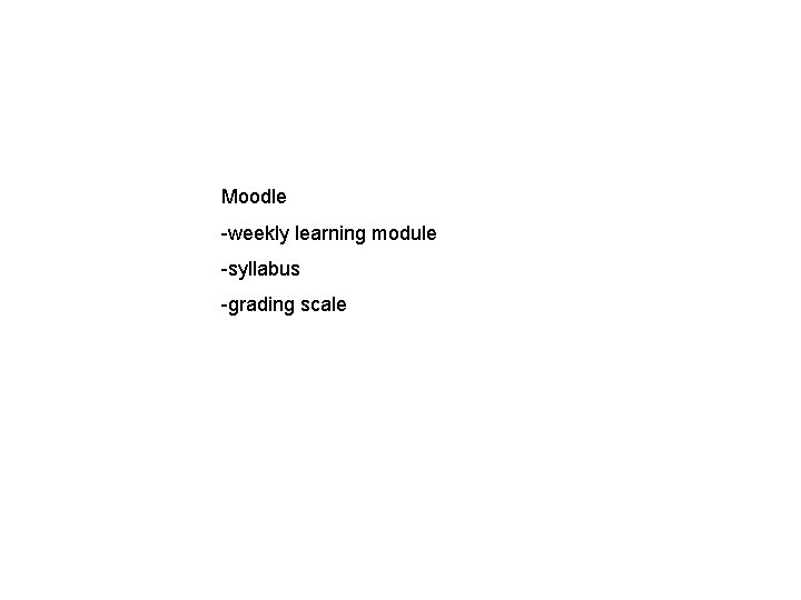 Moodle -weekly learning module -syllabus -grading scale 