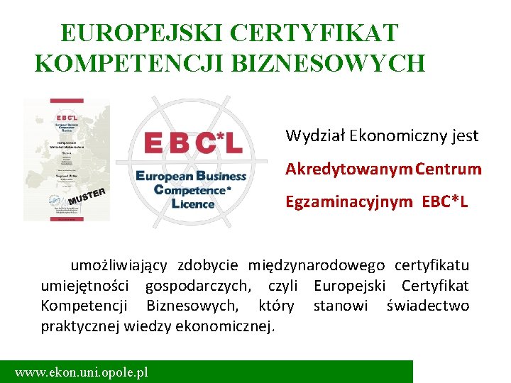 EUROPEJSKI CERTYFIKAT KOMPETENCJI BIZNESOWYCH Wydział Ekonomiczny jest Akredytowanym Centrum Egzaminacyjnym EBC*L umożliwiający zdobycie międzynarodowego