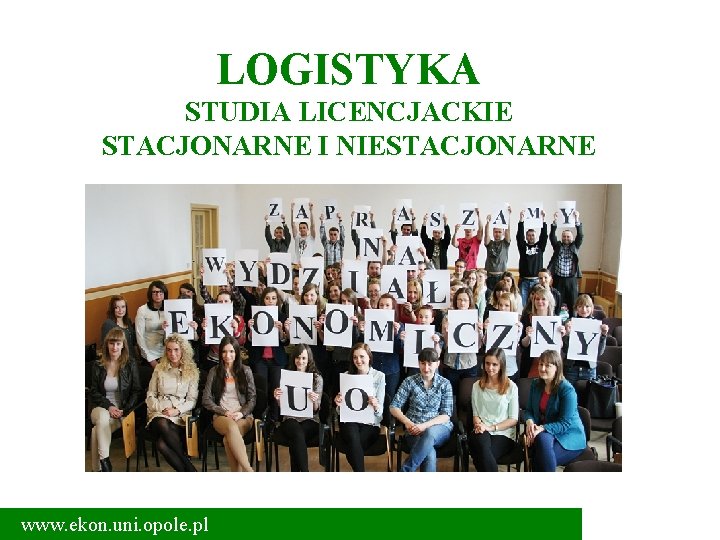 LOGISTYKA STUDIA LICENCJACKIE STACJONARNE I NIESTACJONARNE www. ekon. uni. opole. pl 