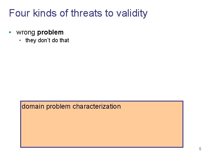 Four kinds of threats to validity • wrong problem • they don’t do that