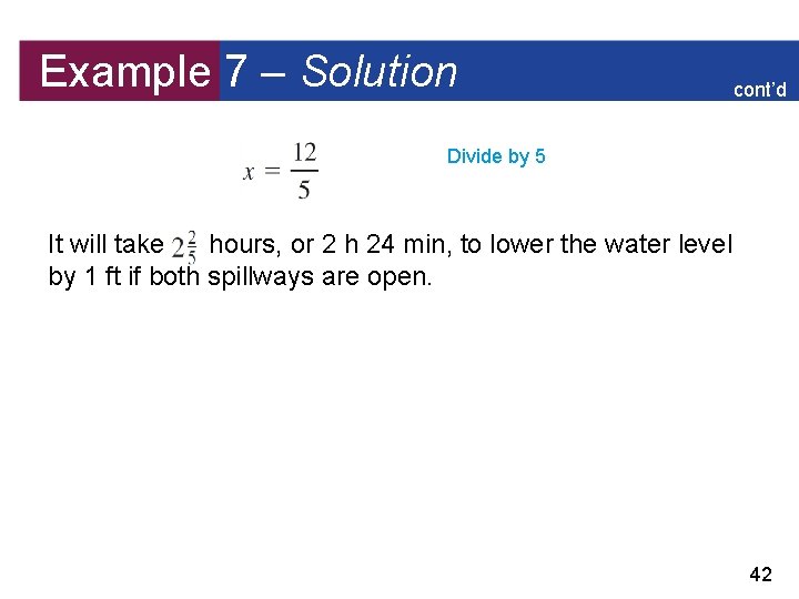 Example 7 – Solution cont’d Divide by 5 It will take hours, or 2