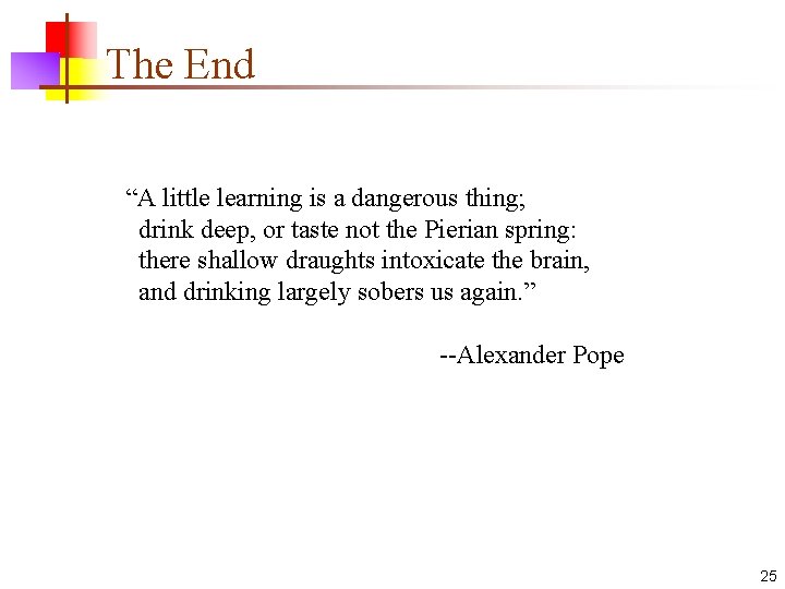 The End “A little learning is a dangerous thing; drink deep, or taste not