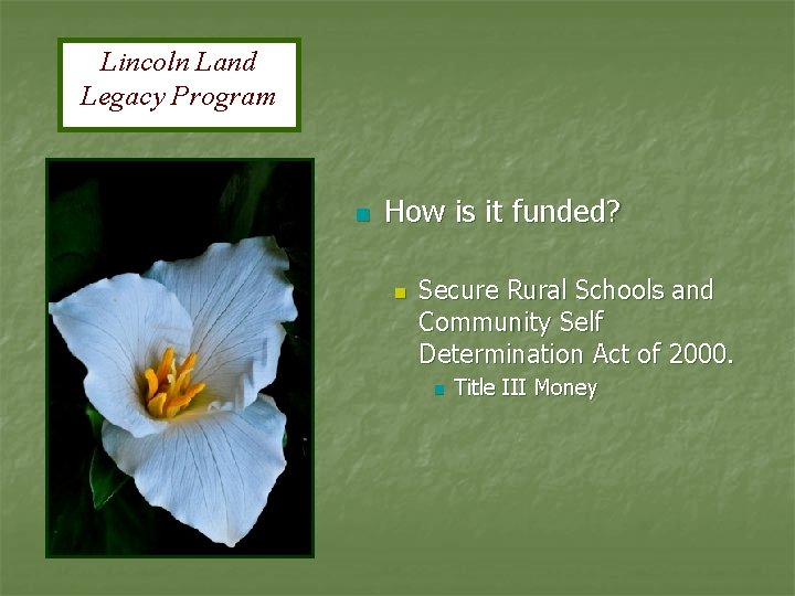 Lincoln Land Legacy Program n How is it funded? n Secure Rural Schools and