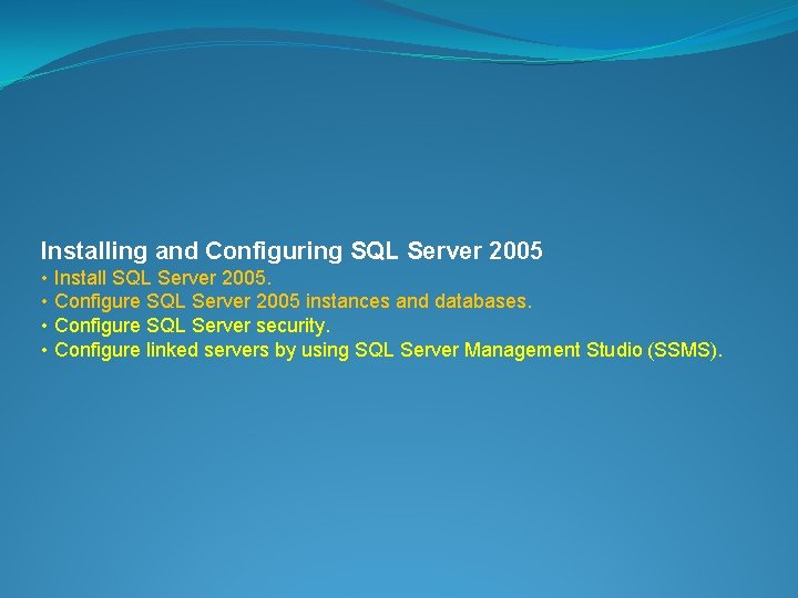 Installing and Configuring SQL Server 2005 • Install SQL Server 2005. • Configure SQL