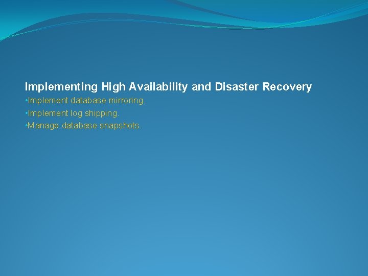 Implementing High Availability and Disaster Recovery • Implement database mirroring. • Implement log shipping.