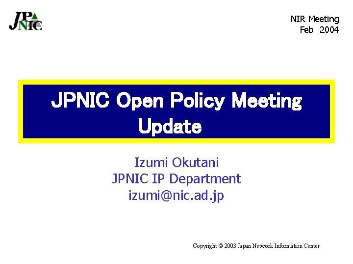 NIR Meeting Feb　2004 JPNIC Open Policy Meeting Update　 Izumi Okutani JPNIC IP Department izumi@nic.