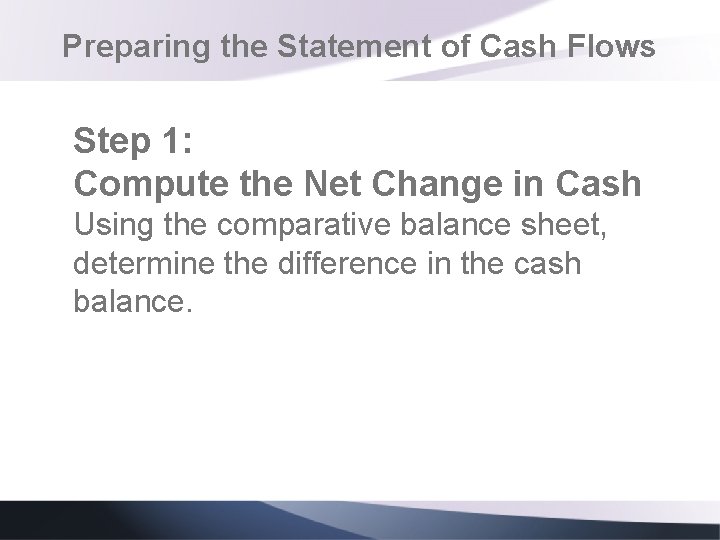 Preparing the Statement of Cash Flows Step 1: Compute the Net Change in Cash Preparing the Statement of Cash Flows Step 1: Compute the Net Change in Cash