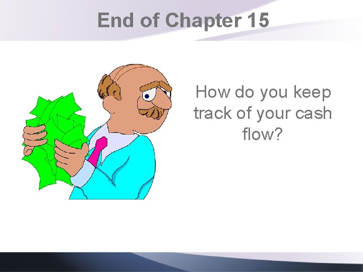End of Chapter 15 How do you keep track of your cash flow? End of Chapter 15 How do you keep track of your cash flow?