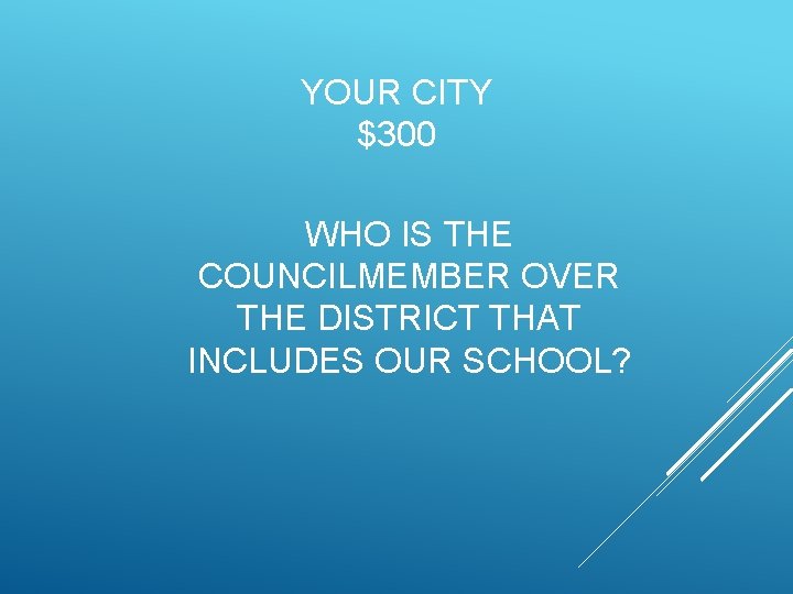 YOUR CITY $300 WHO IS THE COUNCILMEMBER OVER THE DISTRICT THAT INCLUDES OUR SCHOOL?