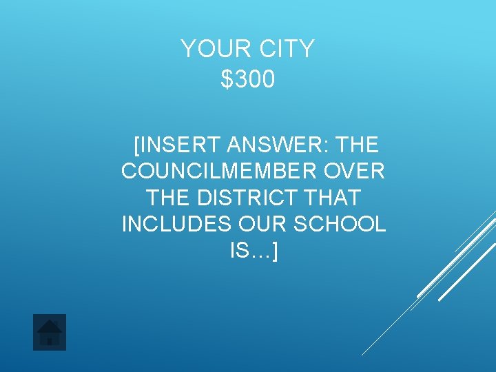 YOUR CITY $300 [INSERT ANSWER: THE COUNCILMEMBER OVER THE DISTRICT THAT INCLUDES OUR SCHOOL