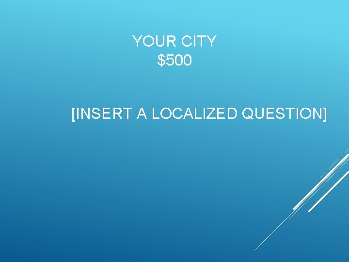 YOUR CITY $500 [INSERT A LOCALIZED QUESTION] 