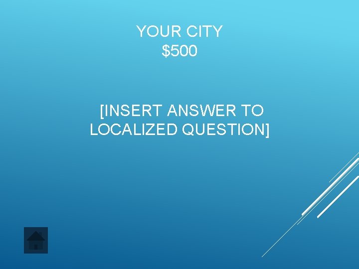 YOUR CITY $500 [INSERT ANSWER TO LOCALIZED QUESTION] 