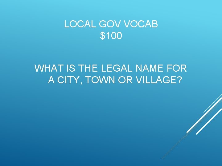 LOCAL GOV VOCAB $100 WHAT IS THE LEGAL NAME FOR A CITY, TOWN OR