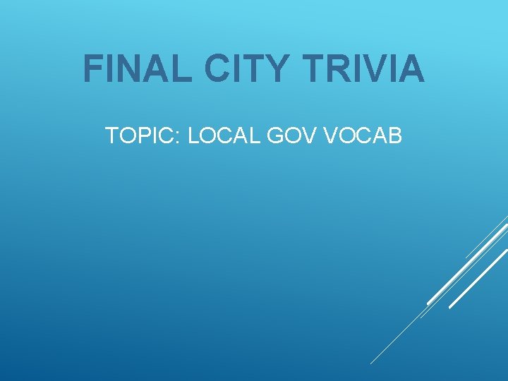 FINAL CITY TRIVIA TOPIC: LOCAL GOV VOCAB 