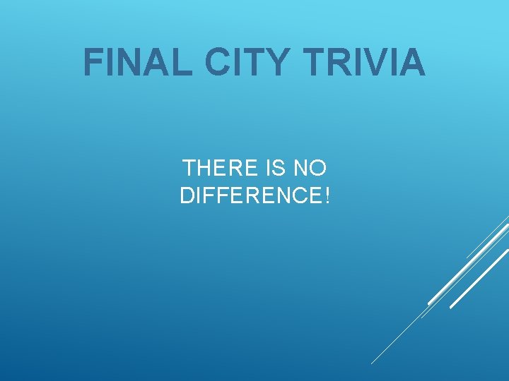 FINAL CITY TRIVIA THERE IS NO DIFFERENCE! 