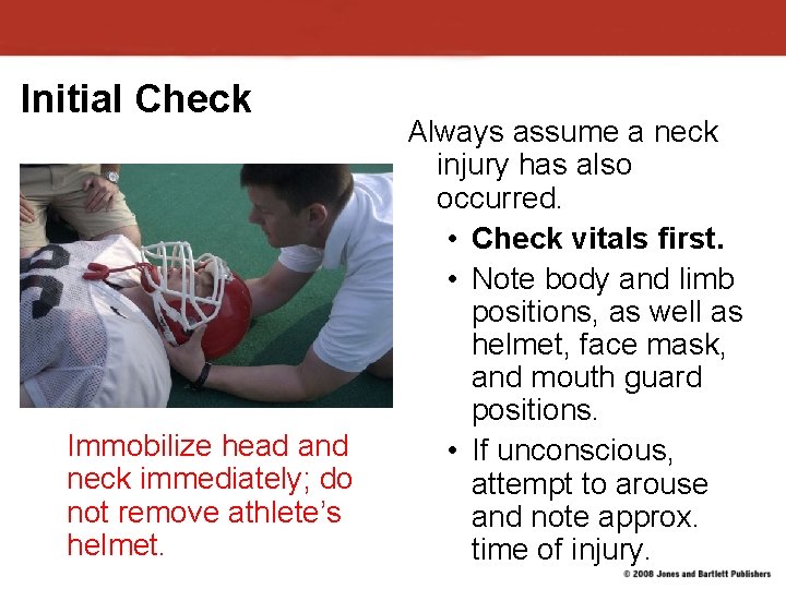 Initial Check Immobilize head and neck immediately; do not remove athlete’s helmet. Always assume