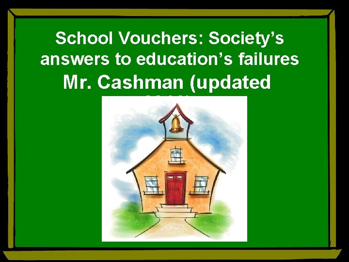 School Vouchers: Society’s answers to education’s failures Mr. Cashman (updated 2016) 