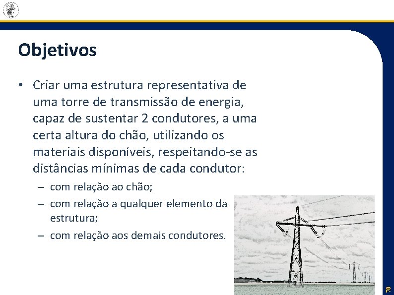 Objetivos • Criar uma estrutura representativa de uma torre de transmissão de energia, capaz