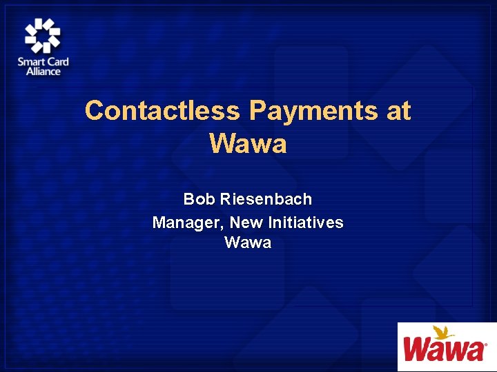 Contactless Payments at Wawa Bob Riesenbach Manager, New Initiatives Wawa Company Logo 