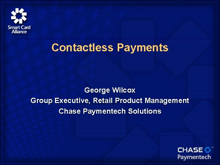 Contactless Payments George Wilcox Group Executive, Retail Product Management Chase Paymentech Solutions 