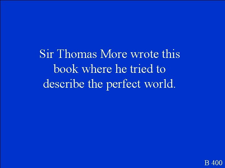 Sir Thomas More wrote this book where he tried to describe the perfect world.