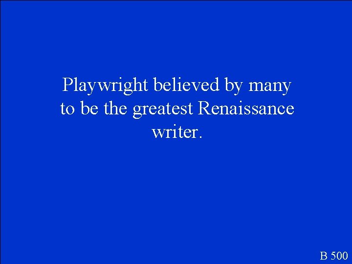 Playwright believed by many to be the greatest Renaissance writer. B 500 