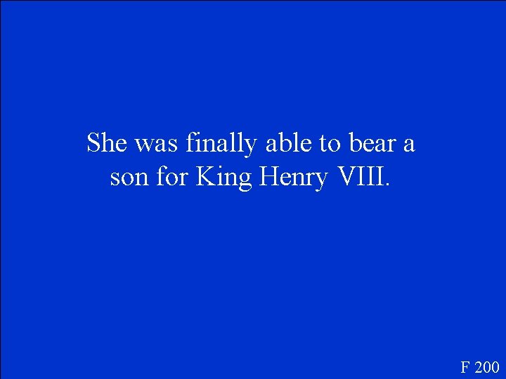 She was finally able to bear a son for King Henry VIII. F 200