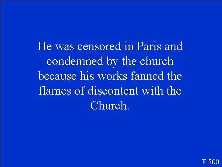 He was censored in Paris and condemned by the church because his works fanned