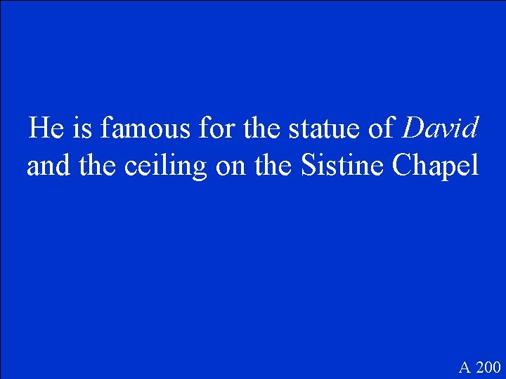 He is famous for the statue of David and the ceiling on the Sistine