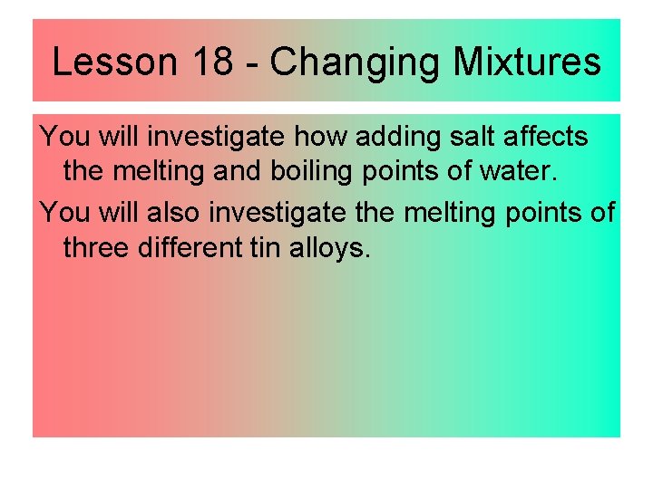 Lesson 18 - Changing Mixtures You will investigate how adding salt affects the melting