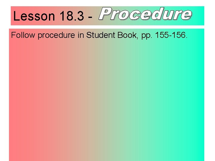 Lesson 18. 3 Follow procedure in Student Book, pp. 155 -156. 