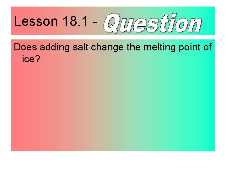 Lesson 18. 1 Does adding salt change the melting point of ice? 