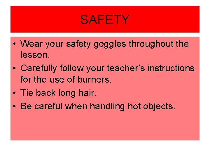 SAFETY • Wear your safety goggles throughout the lesson. • Carefully follow your teacher’s