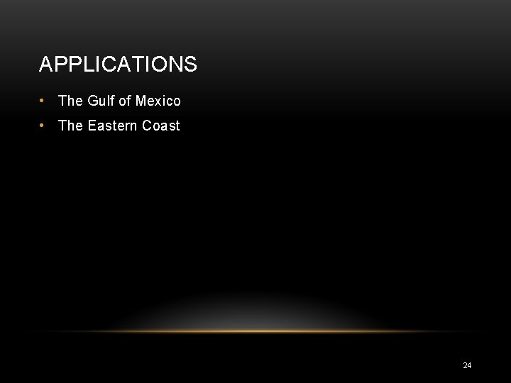APPLICATIONS • The Gulf of Mexico • The Eastern Coast 24 